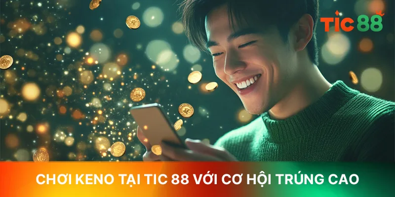 Chơi keno tại TIC 88 với cơ hội trúng lớn cao Chơi keno tại TIC 88 với cơ hội trúng lớn cao